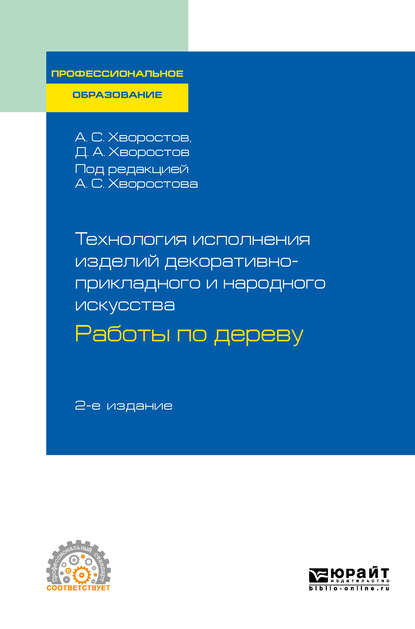 Технология исполнения изделий декоративно-прикладного и народного искусства: работы по дереву 2-е изд., испр. и доп. Практическое пособие для СПО - Анатолий Семенович Хворостов