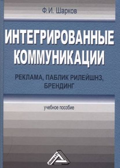 Интегрированные коммуникации: реклама, паблик рилейшнз, брендинг - Ф. И. Шарков