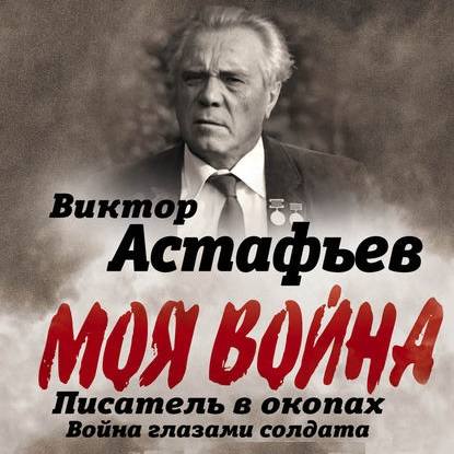 Моя война. Писатель в окопах: война глазами солдата — Виктор Астафьев