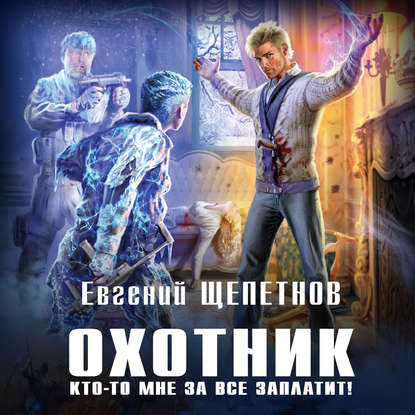 Охотник. Кто-то мне за все заплатит! - Евгений Щепетнов