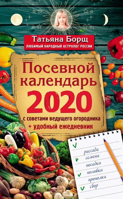 Посевной календарь на 2020 год с советами ведущего огородника + удобный ежедневник — Татьяна Борщ