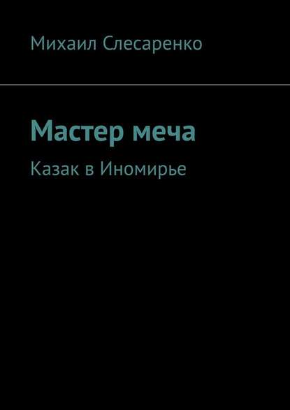 Мастер меча. Казак в Иномирье - Михаил Слесаренко