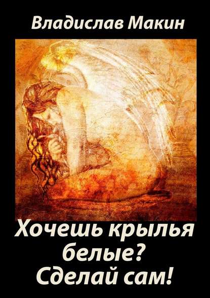 Хочешь крылья белые? Сделай сам! - Владислав Николаевич Макин