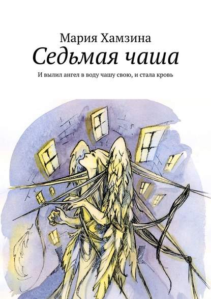 Седьмая чаша. И вылил ангел в воду чашу свою, и стала кровь - Мария Равильевна Хамзина