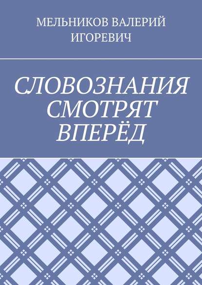 СЛОВОЗНАНИЯ СМОТРЯТ ВПЕРЁД - Валерий Игоревич Мельников