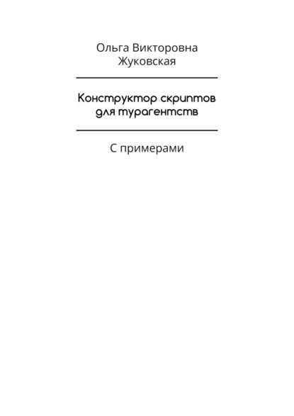 Конструктор скриптов для турагентств. С примерами - Ольга Викторовна Жуковская