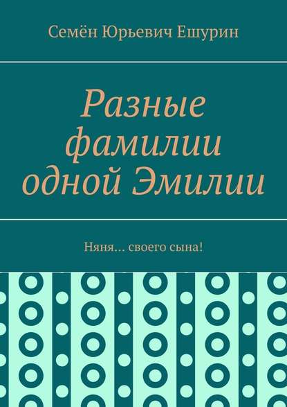 Разные фамилии одной Эмилии. Няня… своего сына! — Семён Юрьевич Ешурин