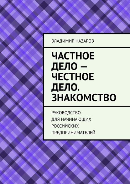 Частное дело – честное дело. Знакомство. Руководство для начинающих российских предпринимателей — Владимир Назаров