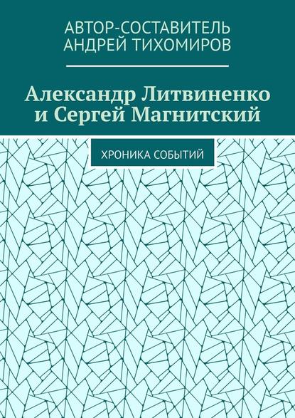 Александр Литвиненко и Сергей Магнитский. Хроника событий — Андрей Тихомиров