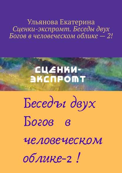 Сценки-экспромт. Беседы двух Богов в человеческом облике – 2! — Екатерина Ульянова