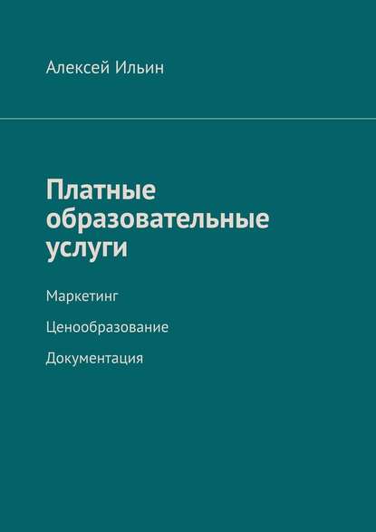 Платные образовательные услуги. Маркетинг. Ценообразование. Документация — Алексей Ильин