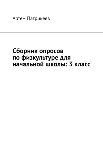 Сборник опросов по физкультуре для начальной школы: 3 класс - Артем Юрьевич Патрикеев