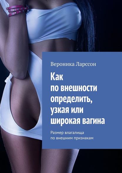 Как по внешности определить, узкая или широкая вагина. Размер влагалища по внешним признакам — Вероника Ларссон