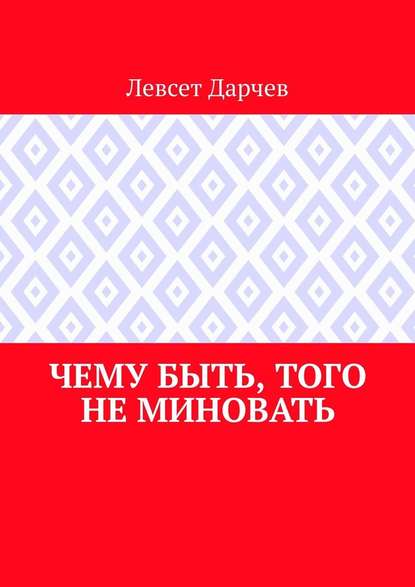 Чему быть, того не миновать — Левсет Дарчев