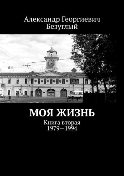 Моя жизнь. Книга вторая. 1979—1994 — Александр Георгиевич Безуглый