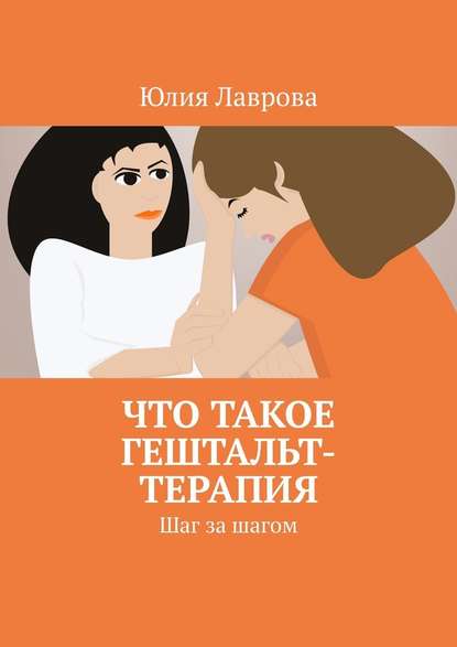 Что такое гештальт-терапия. Шаг за шагом — Юлия Лаврова