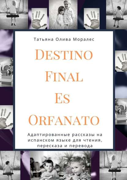 Destino Final Es Orfanato. Адаптированные рассказы на испанском языке для чтения, пересказа и перевода - Татьяна Олива Моралес