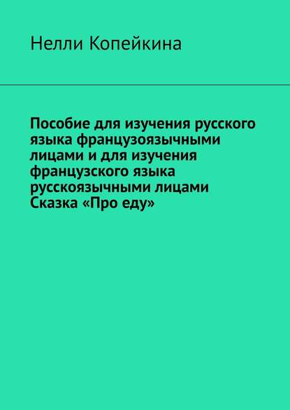 Пособие для изучения русского языка французоязычными лицами и для изучения французского языка русскоязычными лицами. Сказка «Про еду» — Найля Копейкина