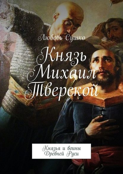 Князь Михаил Тверской. Князья и воины Древней Руси — Любовь Сушко