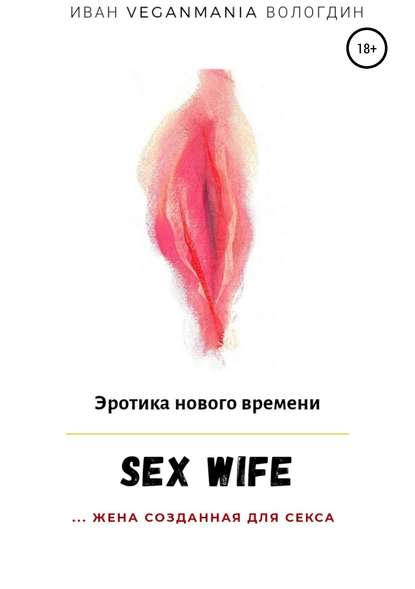 SexWife – это жена, созданная для секса — Иван VeganaMaia Вологдин