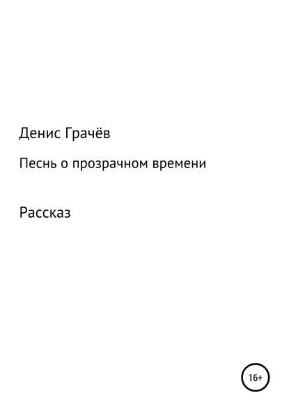 Песнь о прозрачном времени - Денис Александрович Грачёв