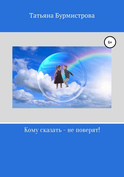 Кому сказать – не поверят! - Татьяна Викторовна Бурмистрова