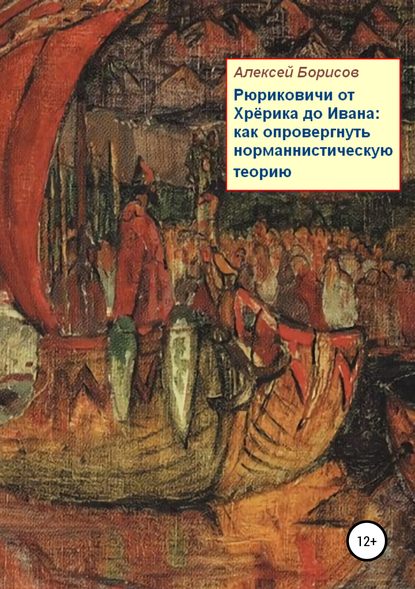 Рюриковичи от Хрёрика до Ивана: как опровергнуть норманнистическую теорию — Алексей Валентинович Борисов