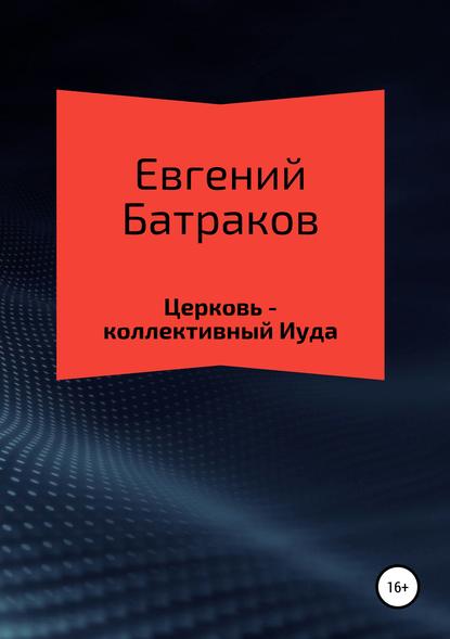 Церковь – коллективный Иуда — Евгений Батраков