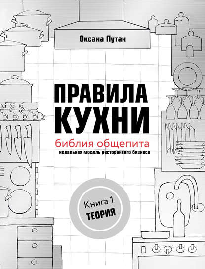 Правила кухни: библия общепита. Идеальная модель ресторанного бизнеса. Книга 1: Теория - Оксана Путан