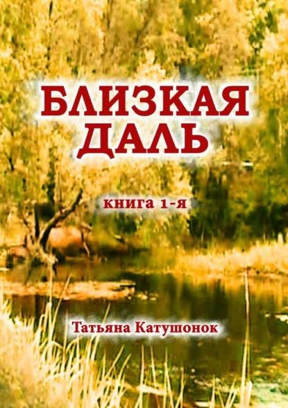 Близкая даль. Книга 1-я — Татьяна Катушонок