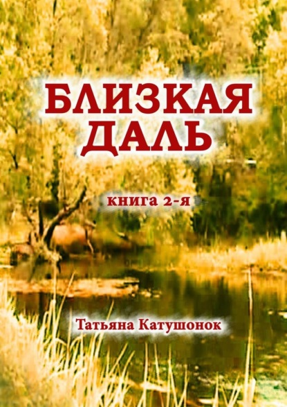 Близкая даль. Книга 2-я - Татьяна Катушонок