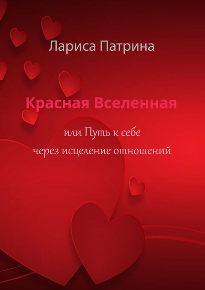 Красная Вселенная. Или путь к себе через исцеление отношений - Лариса Патрина