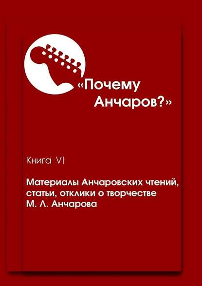 Почему Анчаров? Книга VI. Материалы Анчаровских чтений, статьи, отклики о творчестве М. Л. Анчарова — Галина Щекина