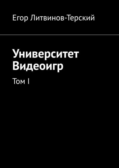 Университет Видеоигр. Том I — Егор Литвинов-Терский