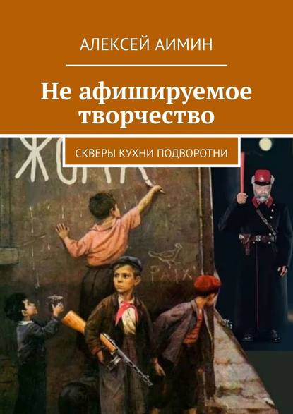 Не афишируемое творчество. Скверы кухни подворотни - Алексей Аимин