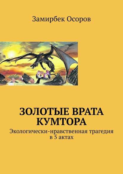 Золотые врата Кумтора. Экологически-нравственная трагедия в 5 актах — Замирбек Осоров