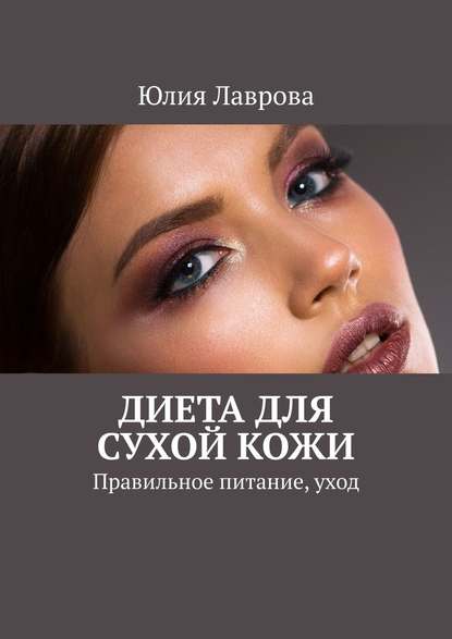 Диета для сухой кожи. Правильное питание, уход - Юлия Лаврова