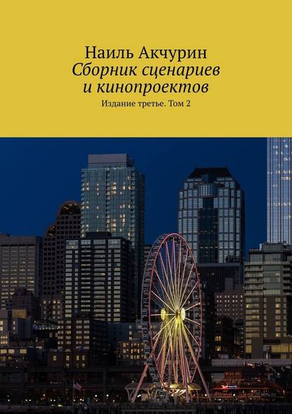 Сборник сценариев и кинопроектов. Издание третье. Том 2 - Наиль Акчурин