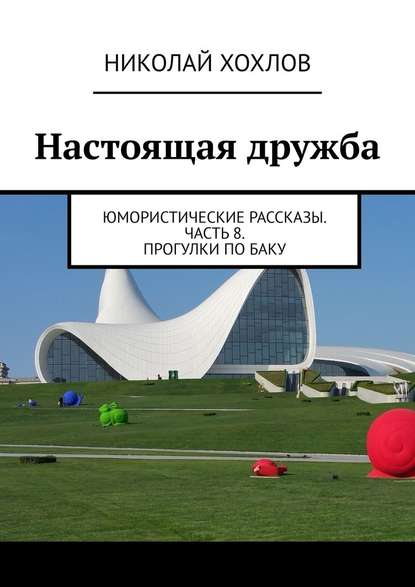 Настоящая дружба. Юмористические рассказы. Часть 8. Прогулки по Баку — Николай Михайлович Хохлов