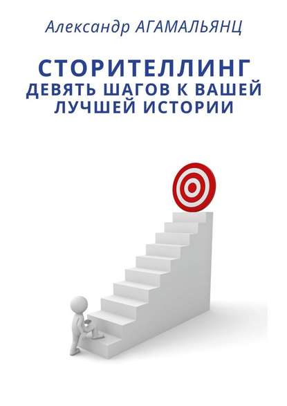 Сторителлинг. Девять шагов к вашей лучшей истории - Александр Агамальянц