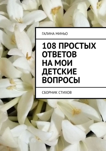 108 простых ответов на мои детские вопросы. Сборник стихов — Галина Миньо