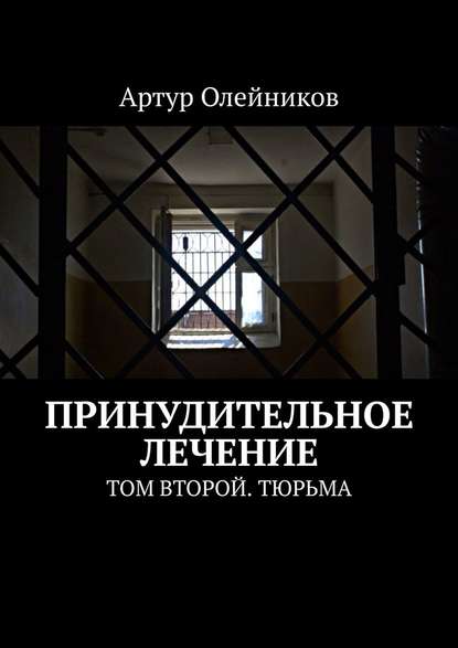 Принудительное лечение. Том второй. Тюрьма — Артур Олейников