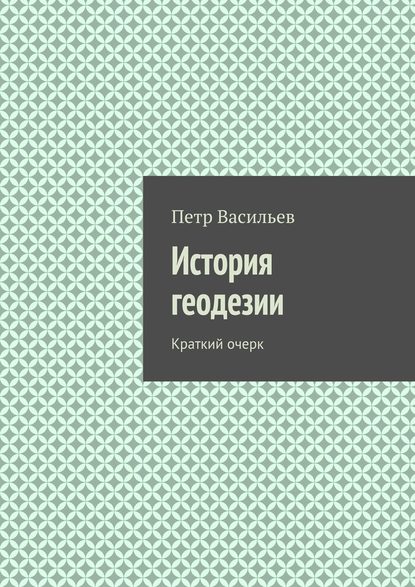 История геодезии. Краткий очерк — Петр Васильев