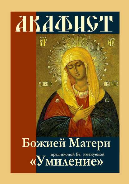 Акафист Божией Матери пред иконой Ее, именуемой «Умиление» - Группа авторов