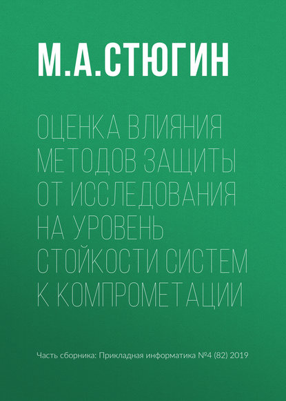 Оценка влияния методов защиты от исследования на уровень стойкости систем к компрометации - М. А. Стюгин