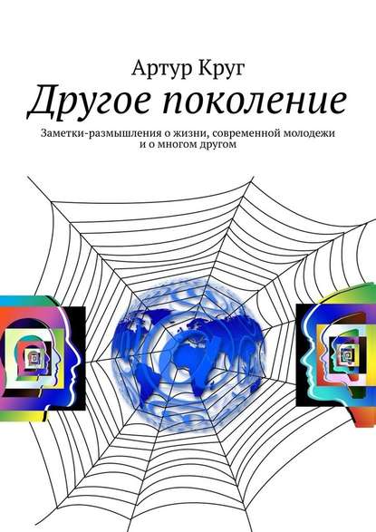 Другое поколение. Заметки-размышления о жизни, современной молодежи и о многом другом - Артур Круг