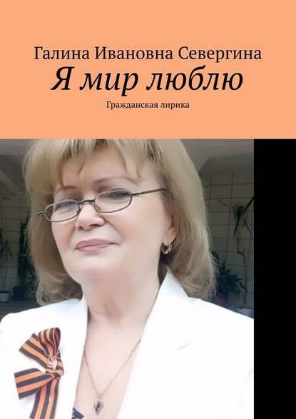 Я мир люблю. Гражданская лирика — Галина Ивановна Севергина