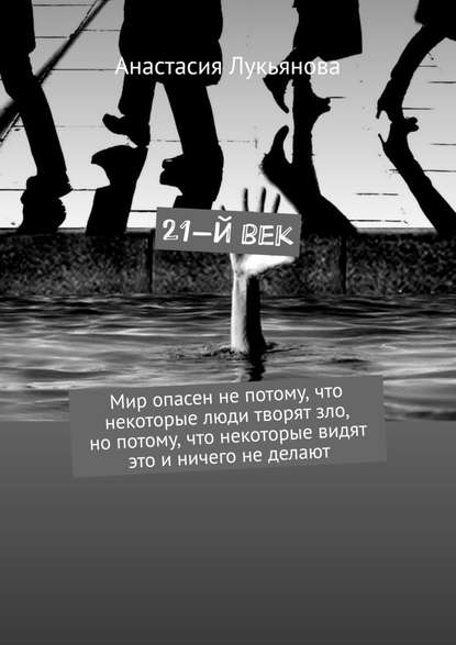 21-й век. Мир опасен не потому, что некоторые люди творят зло, но потому, что некоторые видят это и ничего не делают - Анастасия Лукьянова