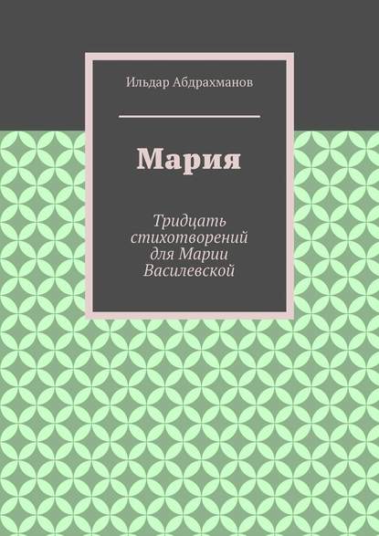 Мария. Тридцать стихотворений для Марии Василевской — Ильдар Абдрахманов