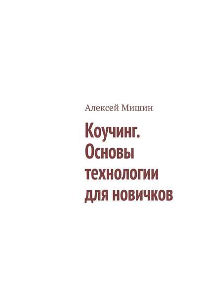 Коучинг. Основы технологии для новичков — Алексей Мишин